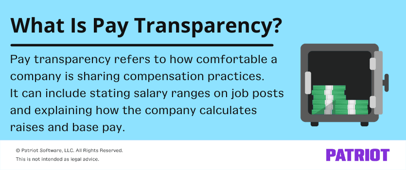 What is pay transparency? Pay transparency refers to how comfortable a company is sharing compensation practices. It can include stating salary ranges on job posts and explaining how the company calculates raises and base pay.